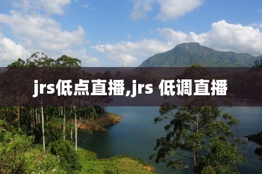 jrs低点直播,jrs 低调直播