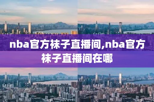 nba官方袜子直播间,nba官方袜子直播间在哪