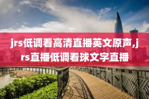 jrs低调看高清直播英文原声,jrs直播低调看球文字直播