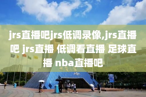 jrs直播吧jrs低调录像,jrs直播吧 jrs直播 低调看直播 足球直播 nba直播吧
