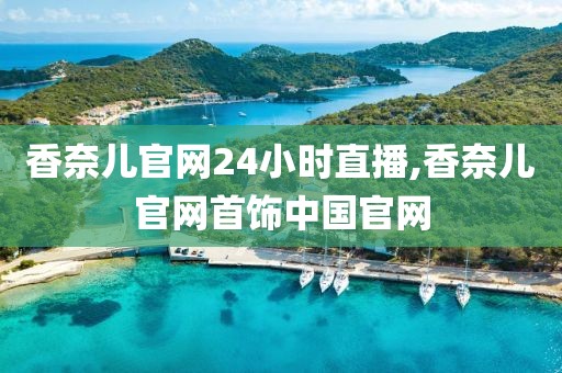 香奈儿官网24小时直播,香奈儿官网首饰中国官网