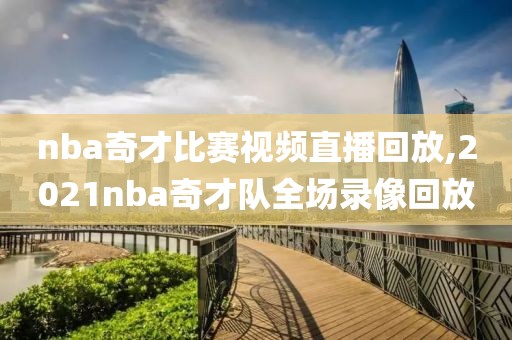 nba奇才比赛视频直播回放,2021nba奇才队全场录像回放