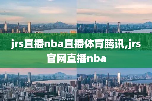 jrs直播nba直播体育腾讯,jrs官网直播nba