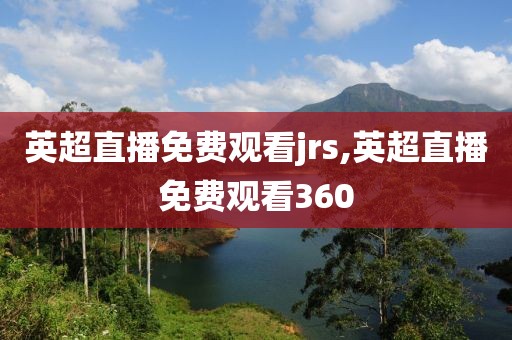 英超直播免费观看jrs,英超直播免费观看360