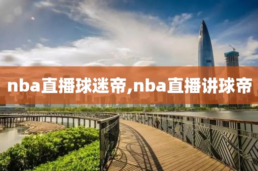 nba直播球迷帝,nba直播讲球帝