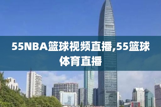 55NBA篮球视频直播,55篮球体育直播