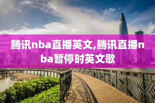 腾讯nba直播英文,腾讯直播nba暂停时英文歌