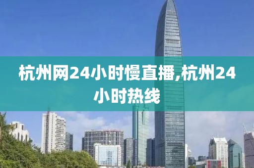 杭州网24小时慢直播,杭州24小时热线