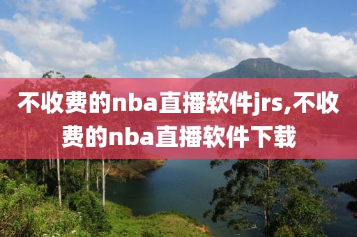 不收费的nba直播软件jrs,不收费的nba直播软件下载