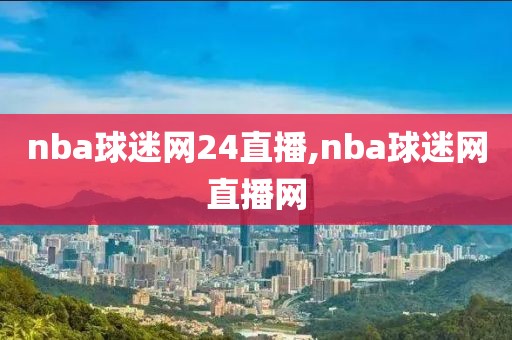 nba球迷网24直播,nba球迷网直播网