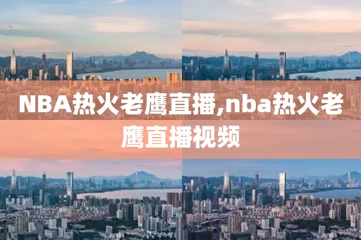 NBA热火老鹰直播,nba热火老鹰直播视频