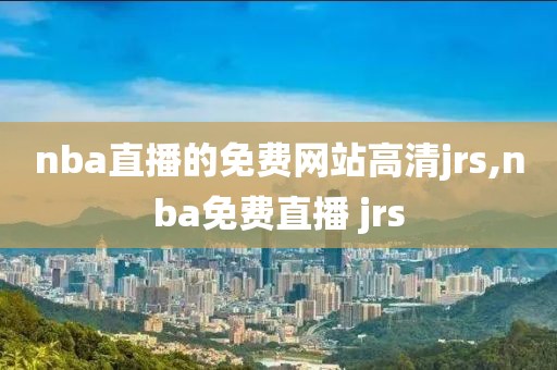 nba直播的免费网站高清jrs,nba免费直播 jrs