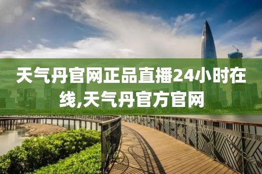 天气丹官网正品直播24小时在线,天气丹官方官网