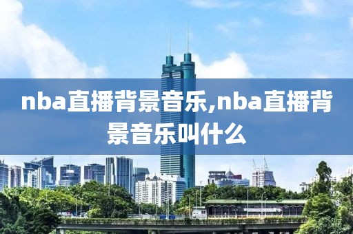 nba直播背景音乐,nba直播背景音乐叫什么