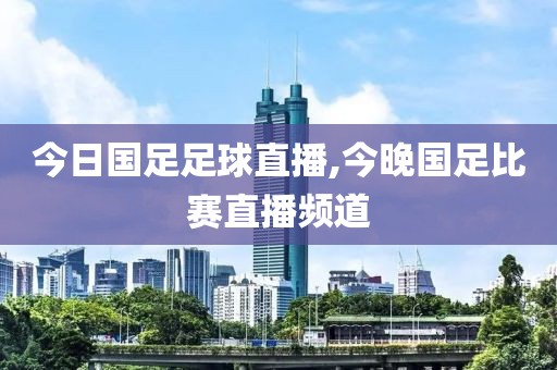 今日国足足球直播,今晚国足比赛直播频道