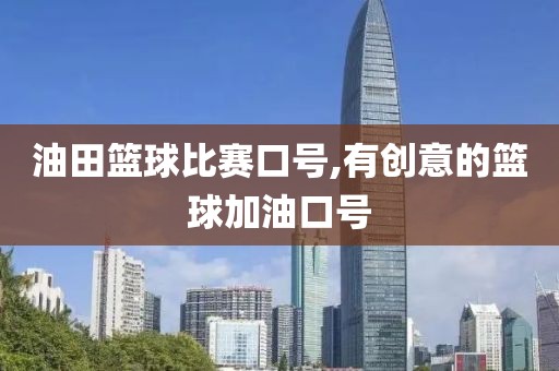油田篮球比赛口号,有创意的篮球加油口号