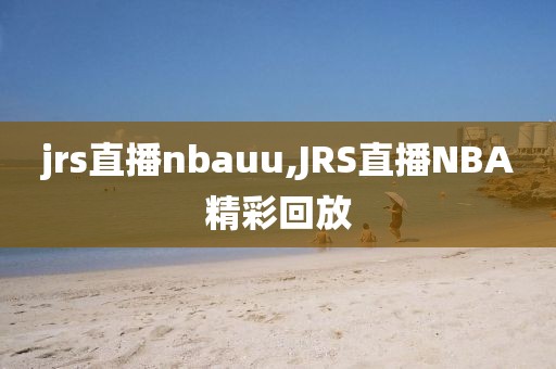 jrs直播nbauu,JRS直播NBA精彩回放