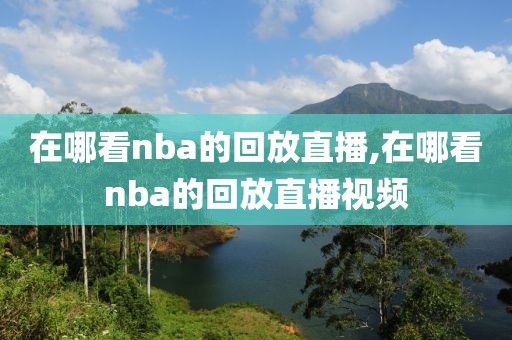 在哪看nba的回放直播,在哪看nba的回放直播视频