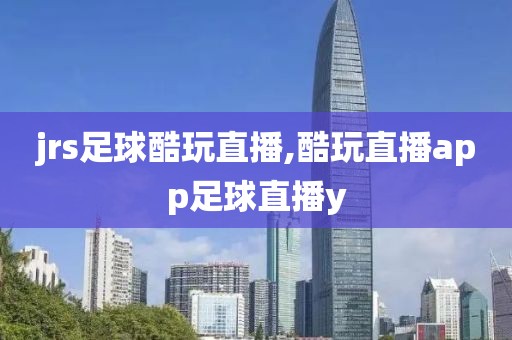 jrs足球酷玩直播,酷玩直播app足球直播y