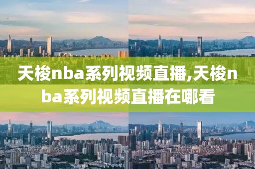 天梭nba系列视频直播,天梭nba系列视频直播在哪看