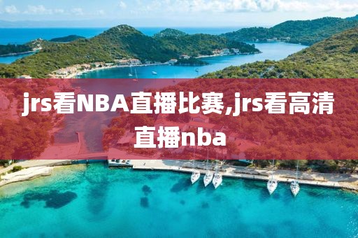jrs看NBA直播比赛,jrs看高清直播nba