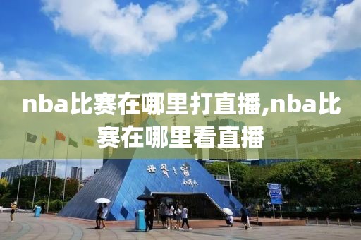 nba比赛在哪里打直播,nba比赛在哪里看直播