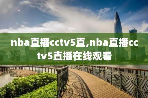 nba直播cctv5直,nba直播cctv5直播在线观看