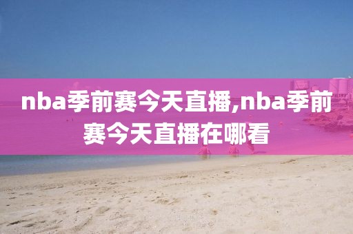 nba季前赛今天直播,nba季前赛今天直播在哪看