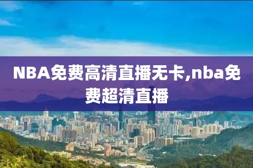 NBA免费高清直播无卡,nba免费超清直播