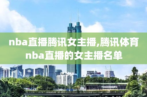 nba直播腾讯女主播,腾讯体育nba直播的女主播名单