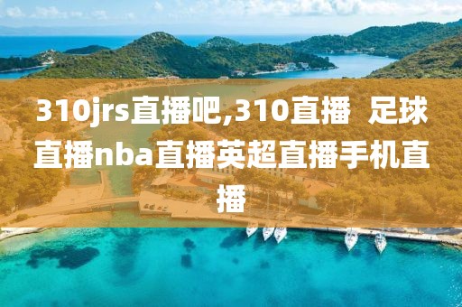 310jrs直播吧,310直播  足球直播nba直播英超直播手机直播