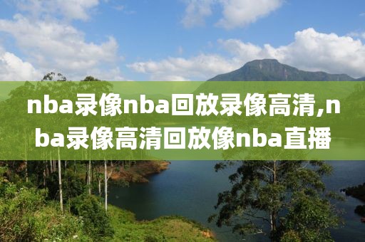 nba录像nba回放录像高清,nba录像高清回放像nba直播