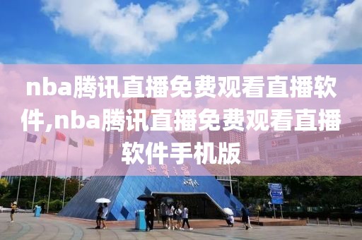 nba腾讯直播免费观看直播软件,nba腾讯直播免费观看直播软件手机版