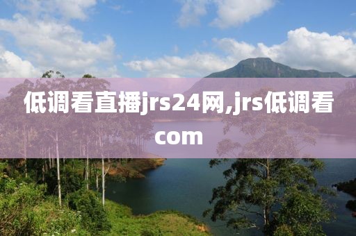 低调看直播jrs24网,jrs低调看com