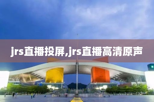 jrs直播投屏,jrs直播高清原声