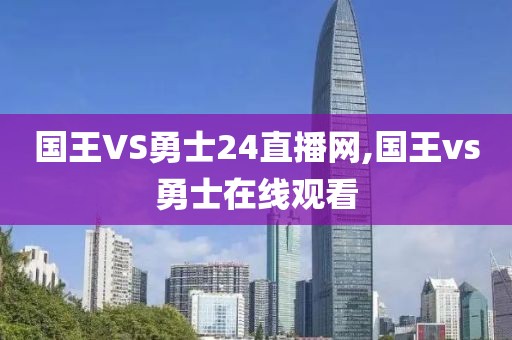国王VS勇士24直播网,国王vs勇士在线观看