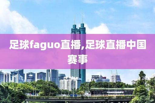 足球faguo直播,足球直播中国赛事