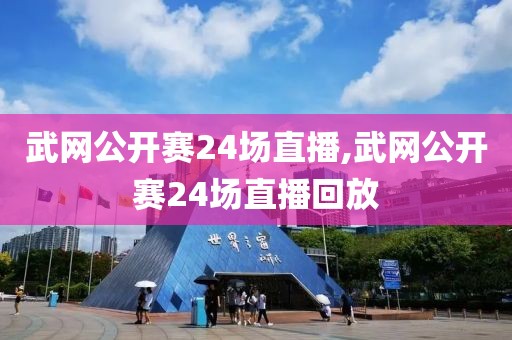 武网公开赛24场直播,武网公开赛24场直播回放