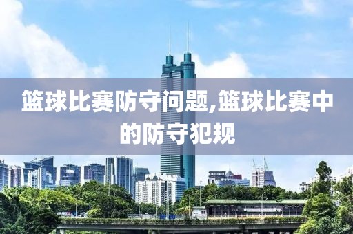 篮球比赛防守问题,篮球比赛中的防守犯规