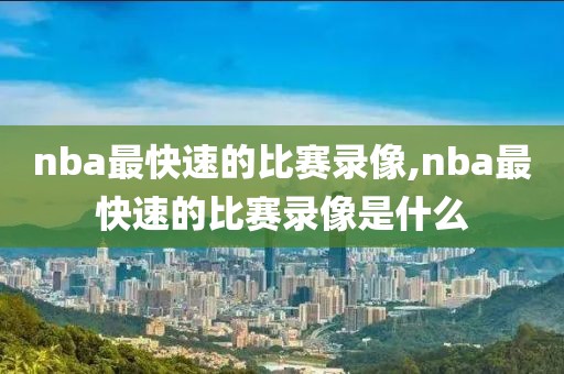 nba最快速的比赛录像,nba最快速的比赛录像是什么