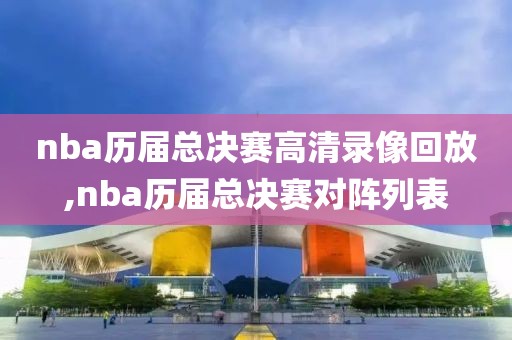 nba历届总决赛高清录像回放,nba历届总决赛对阵列表