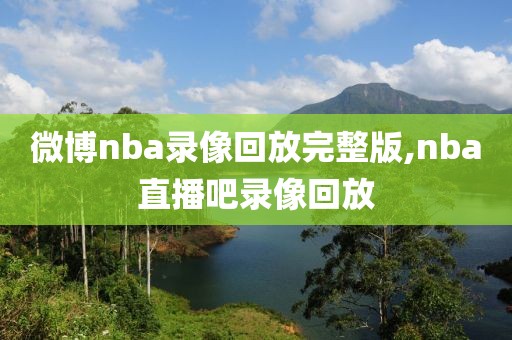 微博nba录像回放完整版,nba直播吧录像回放