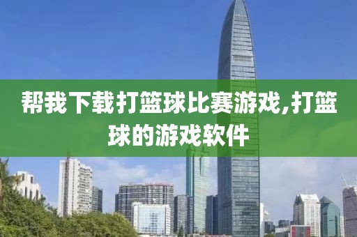 帮我下载打篮球比赛游戏,打篮球的游戏软件