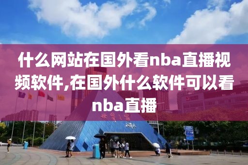 什么网站在国外看nba直播视频软件,在国外什么软件可以看nba直播