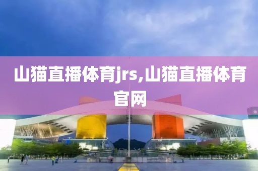 山猫直播体育jrs,山猫直播体育官网