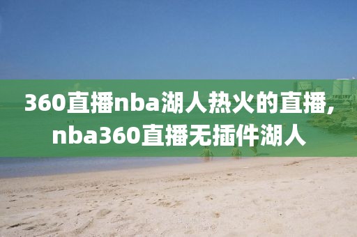 360直播nba湖人热火的直播,nba360直播无插件湖人