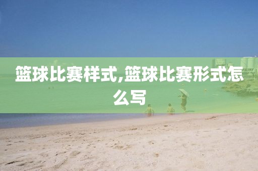 篮球比赛样式,篮球比赛形式怎么写