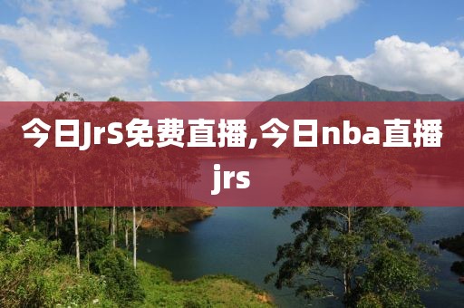 今日JrS免费直播,今日nba直播jrs