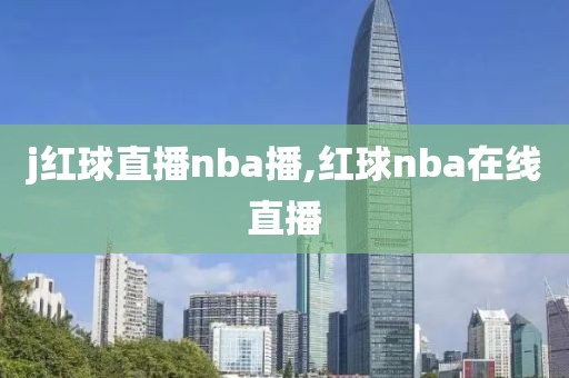 j红球直播nba播,红球nba在线直播
