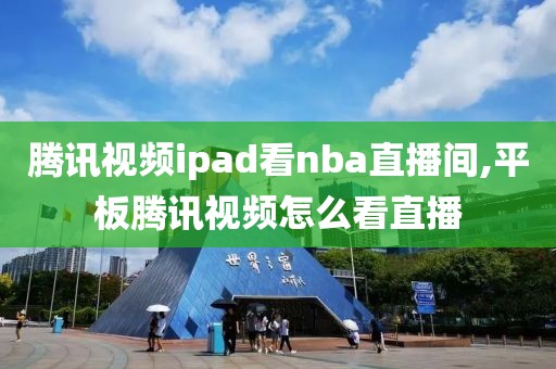 腾讯视频ipad看nba直播间,平板腾讯视频怎么看直播